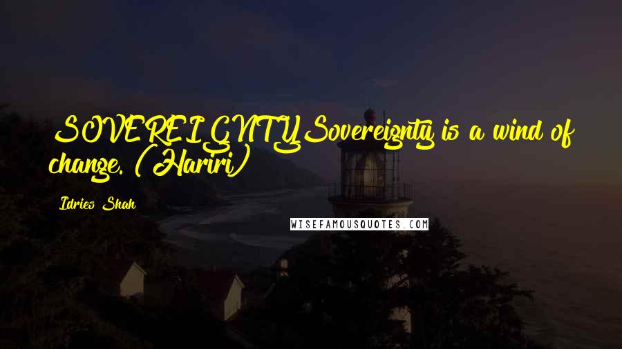 Idries Shah Quotes: SOVEREIGNTYSovereignty is a wind of change. (Hariri)