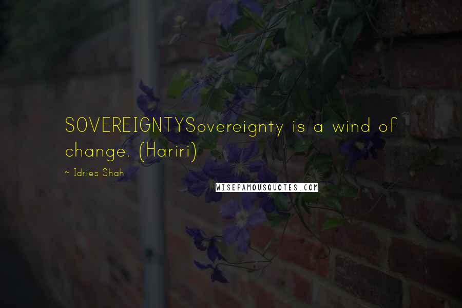 Idries Shah Quotes: SOVEREIGNTYSovereignty is a wind of change. (Hariri)
