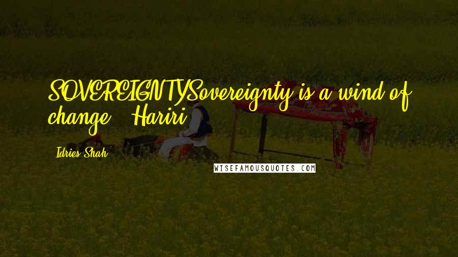 Idries Shah Quotes: SOVEREIGNTYSovereignty is a wind of change. (Hariri)