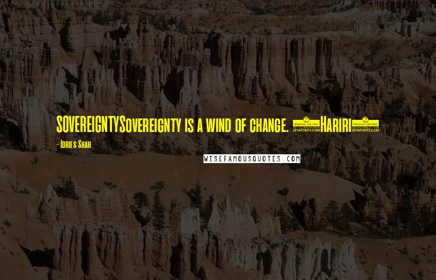 Idries Shah Quotes: SOVEREIGNTYSovereignty is a wind of change. (Hariri)