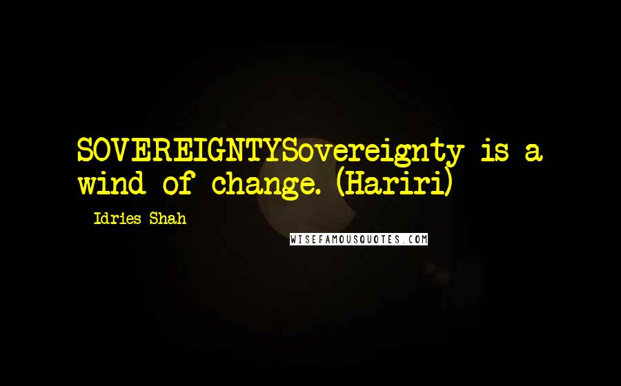 Idries Shah Quotes: SOVEREIGNTYSovereignty is a wind of change. (Hariri)