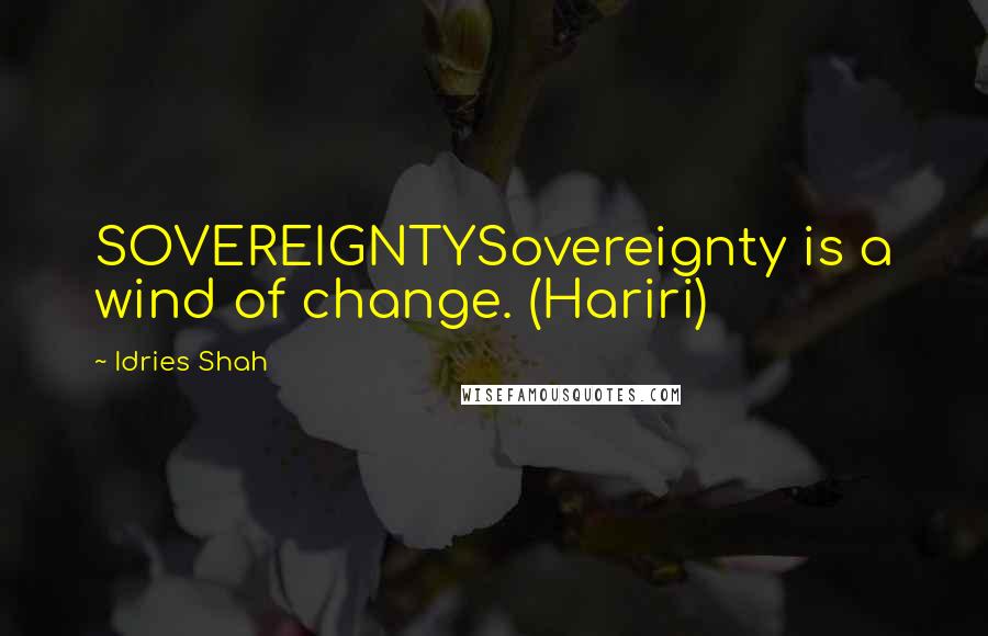 Idries Shah Quotes: SOVEREIGNTYSovereignty is a wind of change. (Hariri)
