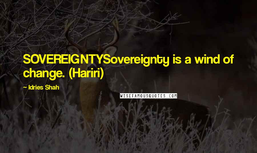 Idries Shah Quotes: SOVEREIGNTYSovereignty is a wind of change. (Hariri)