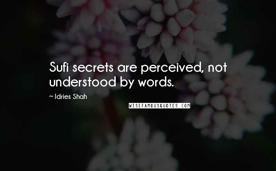 Idries Shah Quotes: Sufi secrets are perceived, not understood by words.