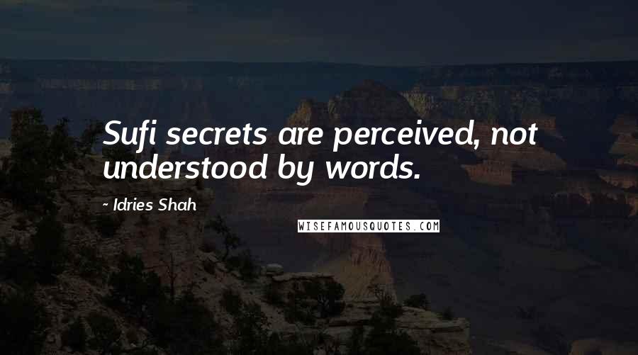Idries Shah Quotes: Sufi secrets are perceived, not understood by words.