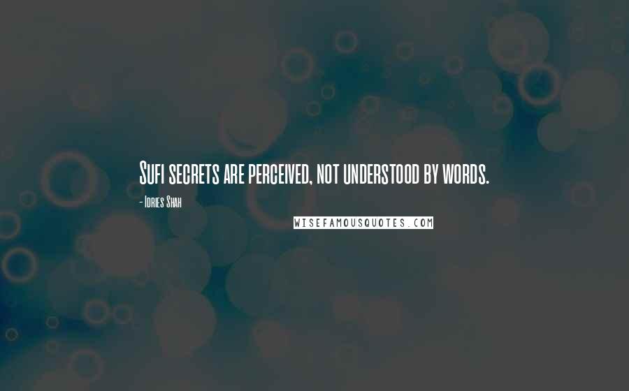 Idries Shah Quotes: Sufi secrets are perceived, not understood by words.