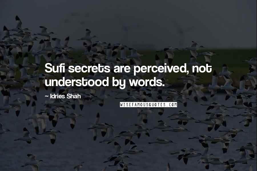 Idries Shah Quotes: Sufi secrets are perceived, not understood by words.