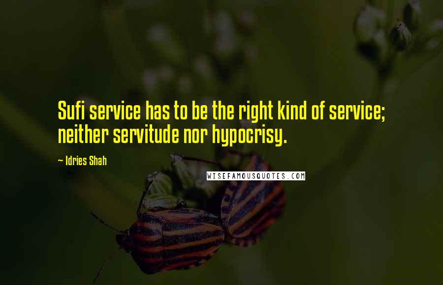 Idries Shah Quotes: Sufi service has to be the right kind of service; neither servitude nor hypocrisy.