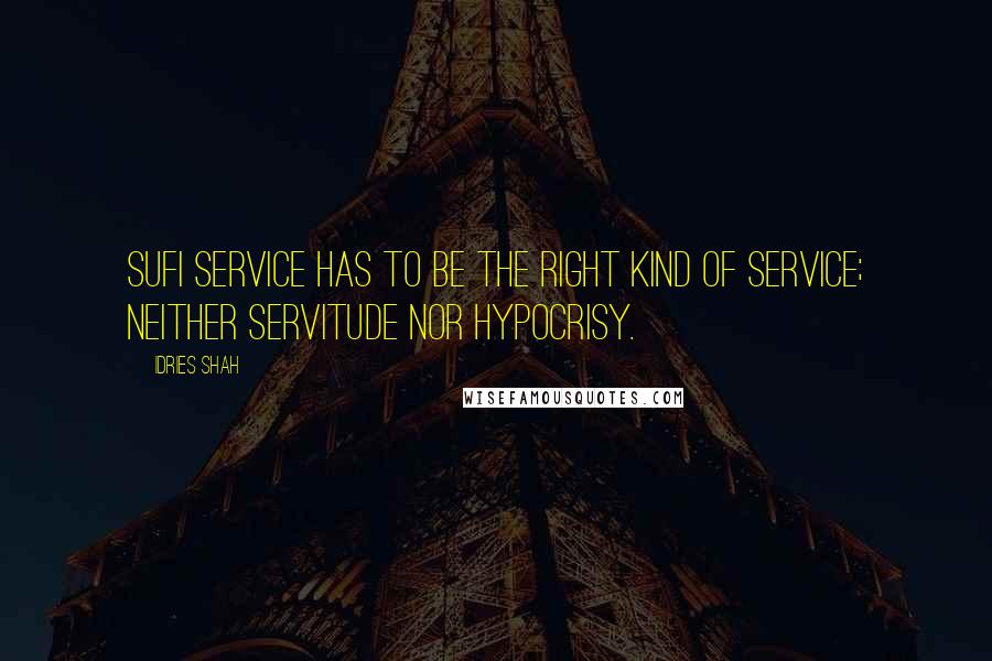 Idries Shah Quotes: Sufi service has to be the right kind of service; neither servitude nor hypocrisy.