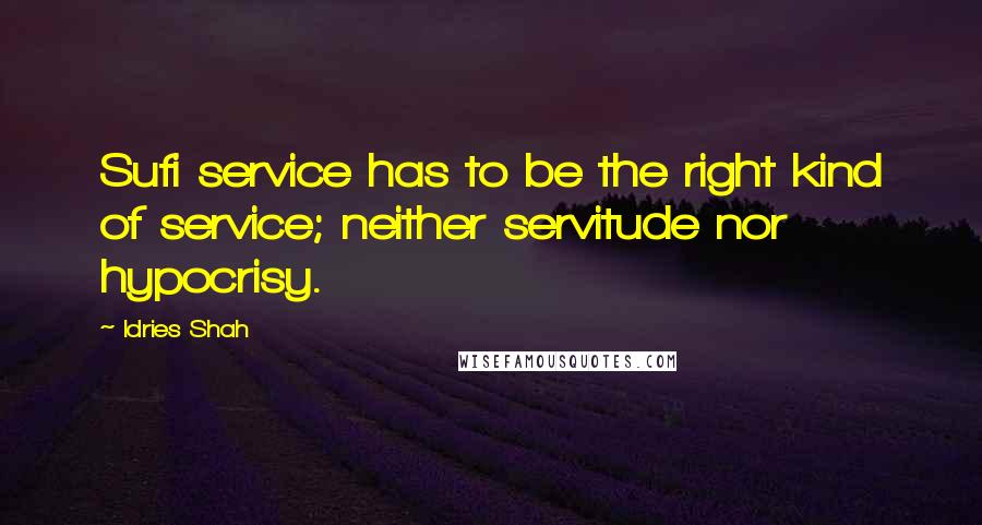 Idries Shah Quotes: Sufi service has to be the right kind of service; neither servitude nor hypocrisy.