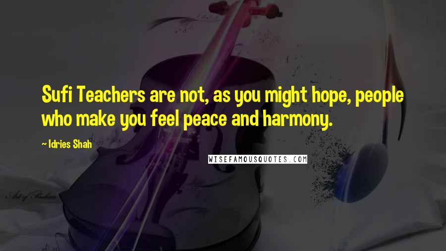 Idries Shah Quotes: Sufi Teachers are not, as you might hope, people who make you feel peace and harmony.