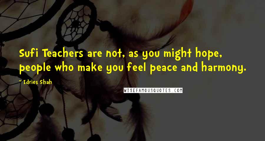 Idries Shah Quotes: Sufi Teachers are not, as you might hope, people who make you feel peace and harmony.