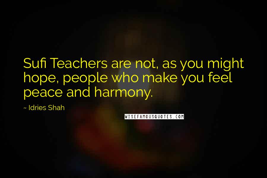 Idries Shah Quotes: Sufi Teachers are not, as you might hope, people who make you feel peace and harmony.