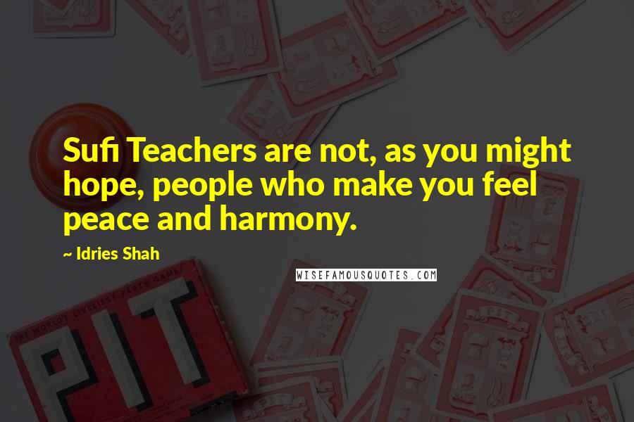 Idries Shah Quotes: Sufi Teachers are not, as you might hope, people who make you feel peace and harmony.