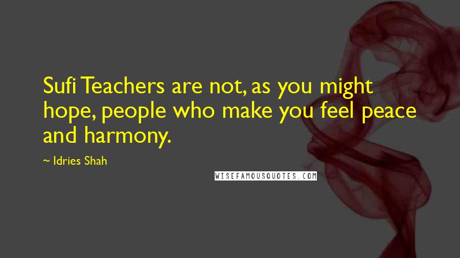 Idries Shah Quotes: Sufi Teachers are not, as you might hope, people who make you feel peace and harmony.