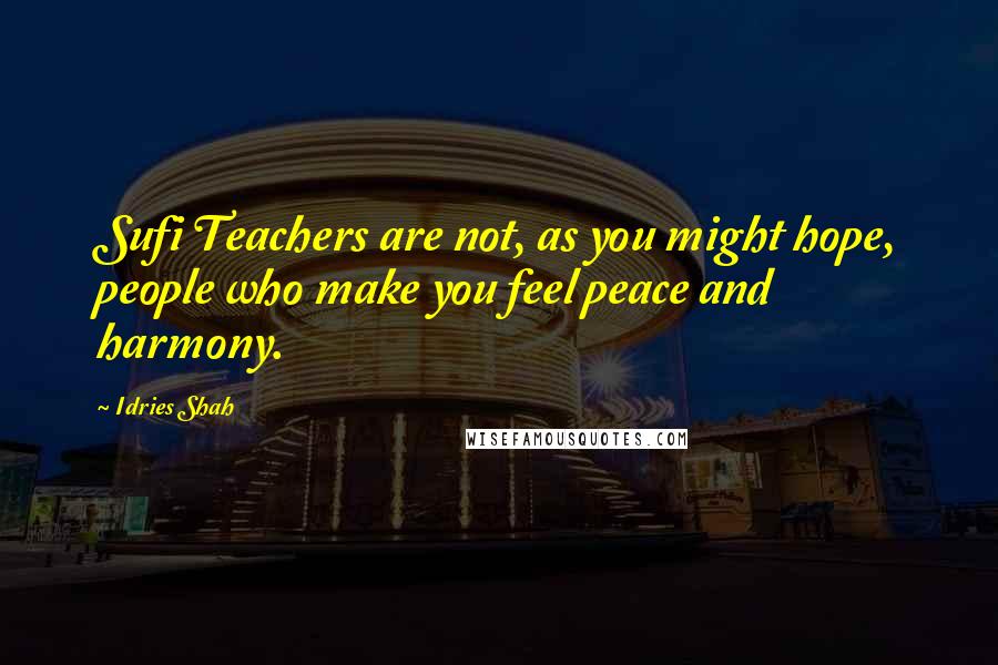 Idries Shah Quotes: Sufi Teachers are not, as you might hope, people who make you feel peace and harmony.