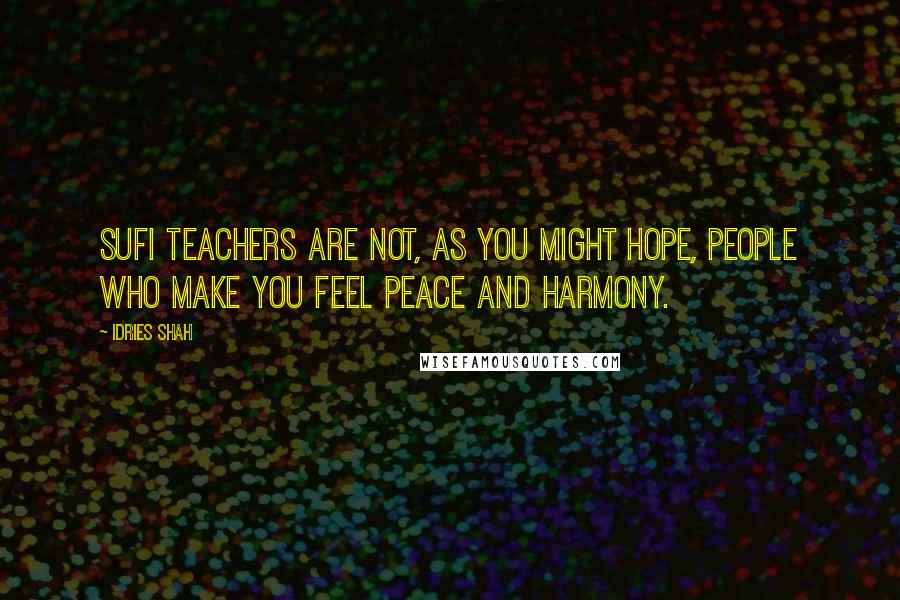 Idries Shah Quotes: Sufi Teachers are not, as you might hope, people who make you feel peace and harmony.