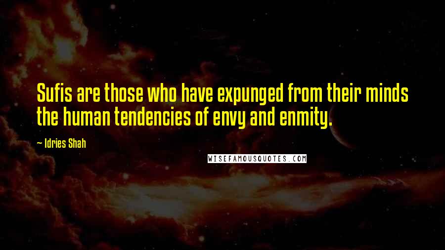 Idries Shah Quotes: Sufis are those who have expunged from their minds the human tendencies of envy and enmity.
