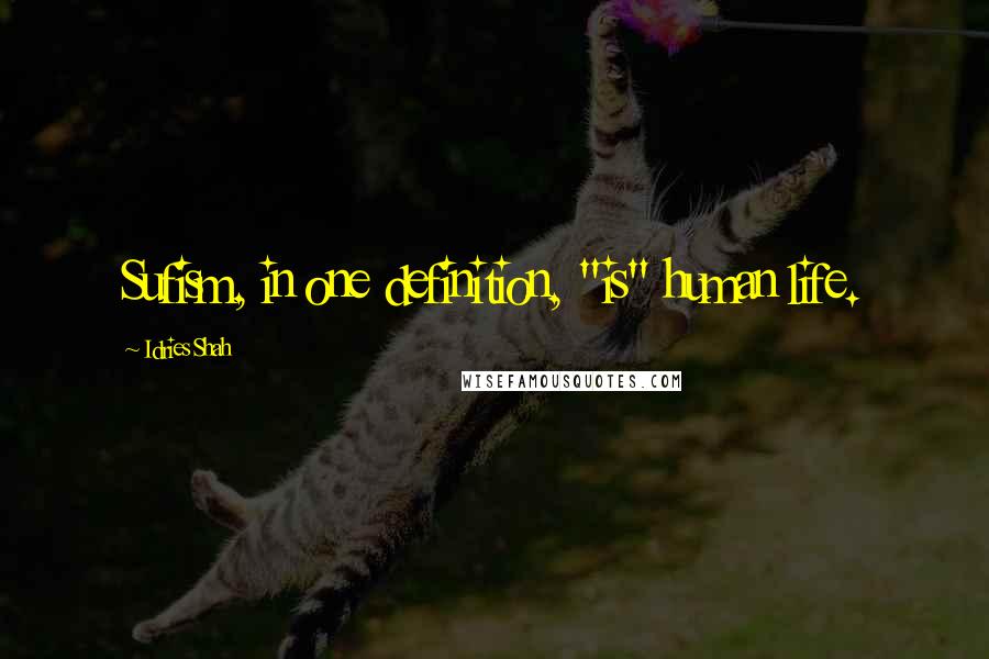 Idries Shah Quotes: Sufism, in one definition, "is" human life.