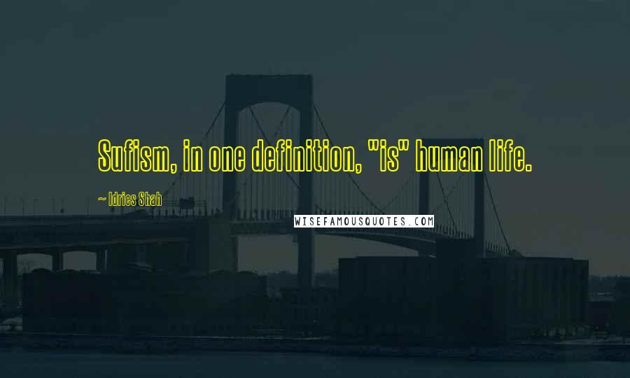 Idries Shah Quotes: Sufism, in one definition, "is" human life.