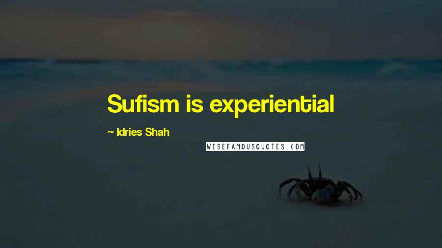 Idries Shah Quotes: Sufism is experiential