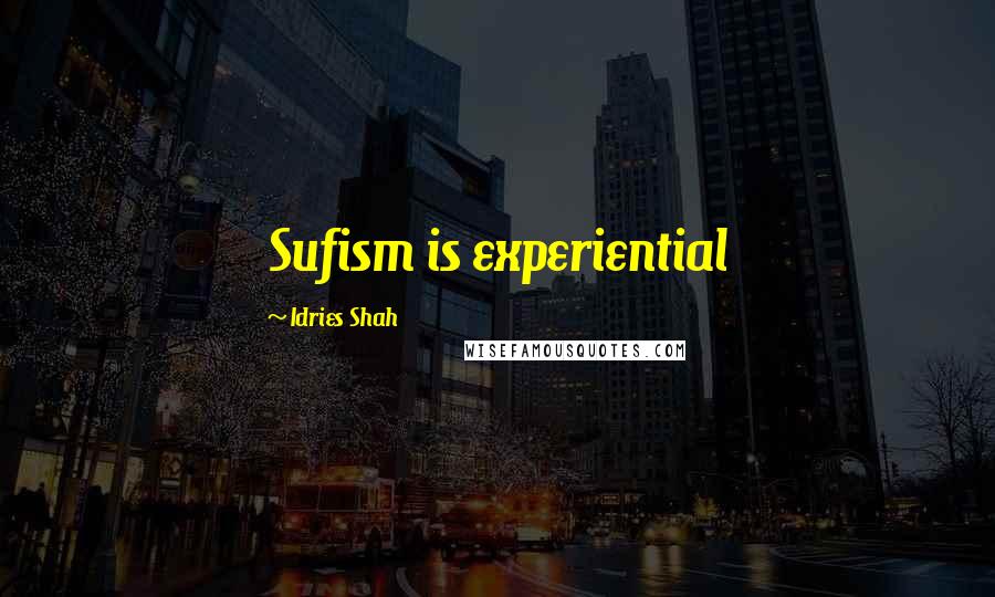 Idries Shah Quotes: Sufism is experiential