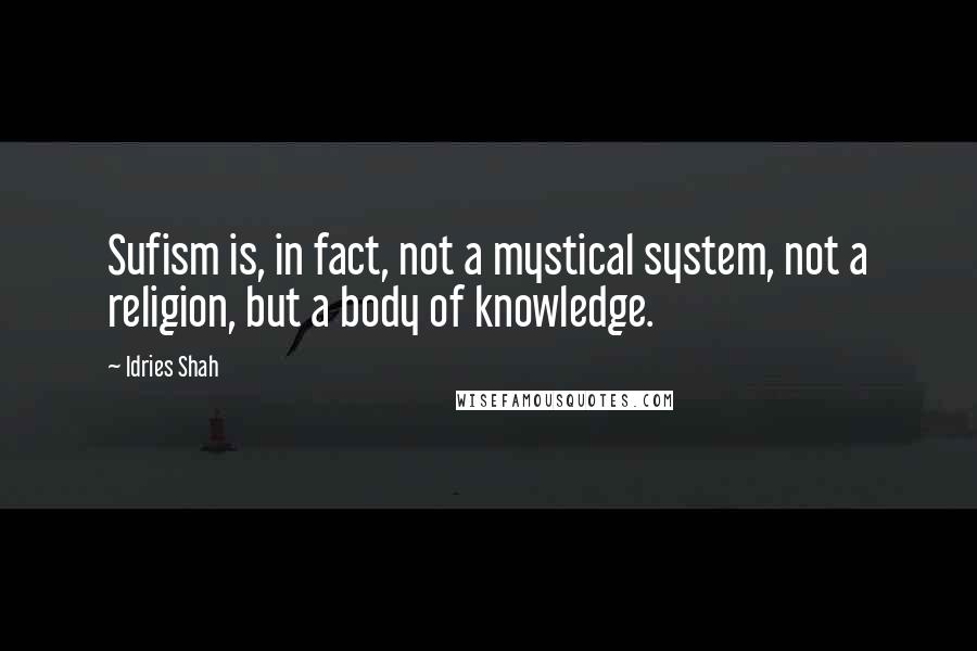 Idries Shah Quotes: Sufism is, in fact, not a mystical system, not a religion, but a body of knowledge.