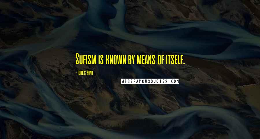 Idries Shah Quotes: Sufism is known by means of itself.