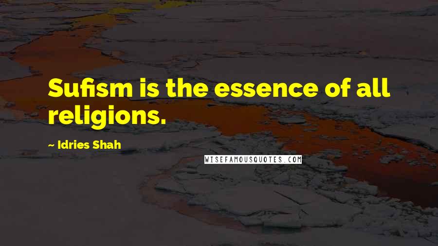 Idries Shah Quotes: Sufism is the essence of all religions.