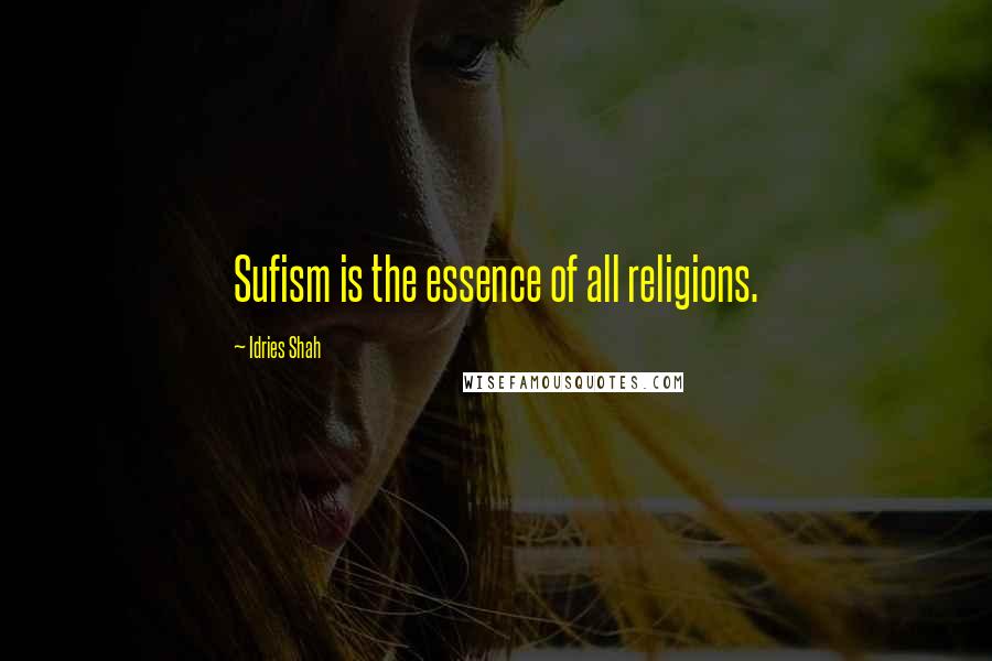 Idries Shah Quotes: Sufism is the essence of all religions.