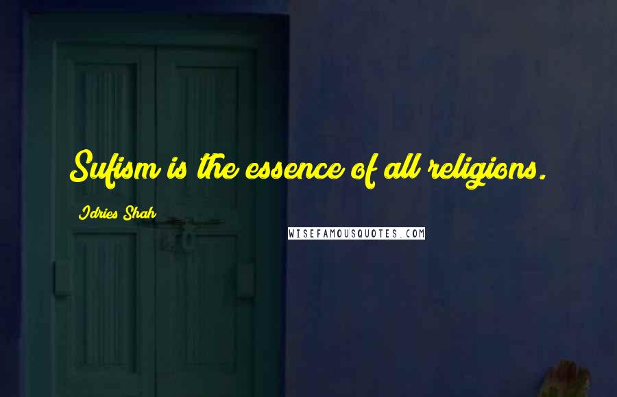 Idries Shah Quotes: Sufism is the essence of all religions.