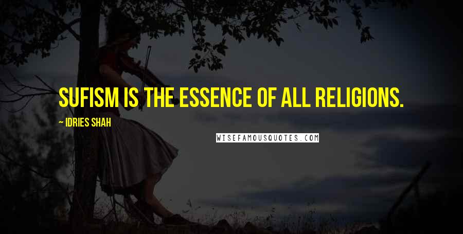 Idries Shah Quotes: Sufism is the essence of all religions.