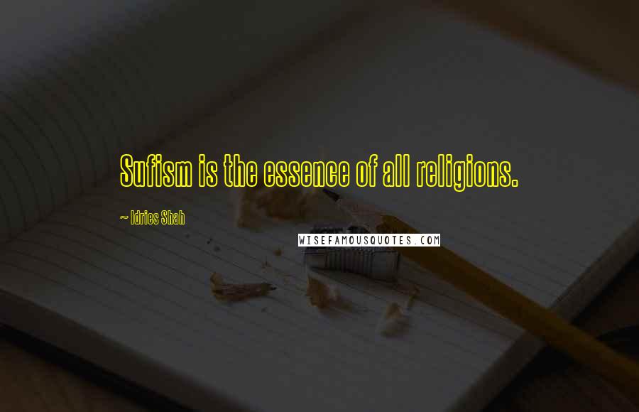 Idries Shah Quotes: Sufism is the essence of all religions.