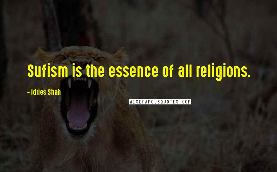 Idries Shah Quotes: Sufism is the essence of all religions.