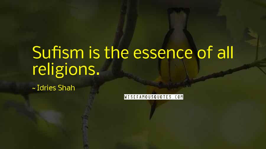 Idries Shah Quotes: Sufism is the essence of all religions.