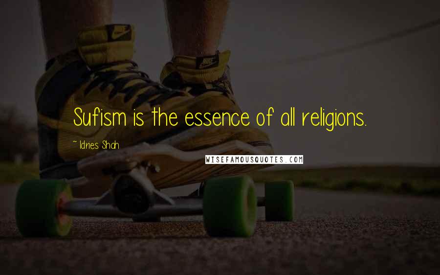 Idries Shah Quotes: Sufism is the essence of all religions.