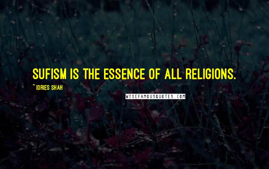 Idries Shah Quotes: Sufism is the essence of all religions.