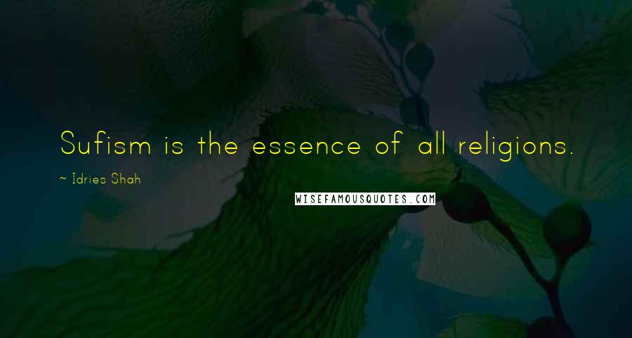 Idries Shah Quotes: Sufism is the essence of all religions.