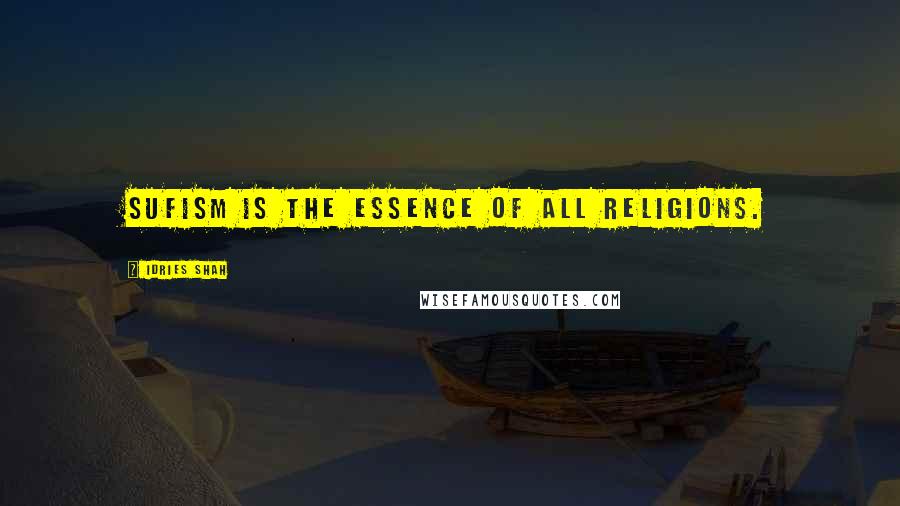 Idries Shah Quotes: Sufism is the essence of all religions.