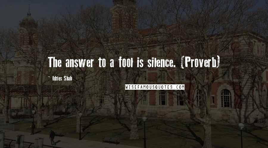 Idries Shah Quotes: The answer to a fool is silence. (Proverb)