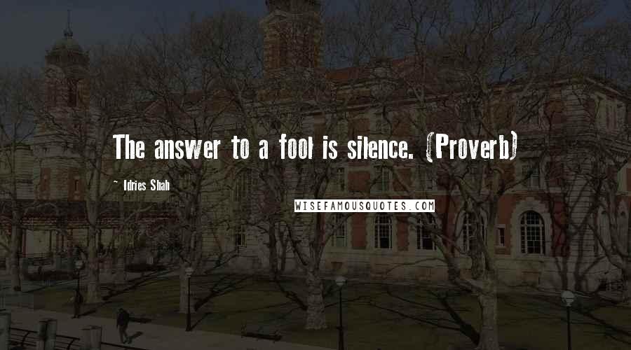 Idries Shah Quotes: The answer to a fool is silence. (Proverb)