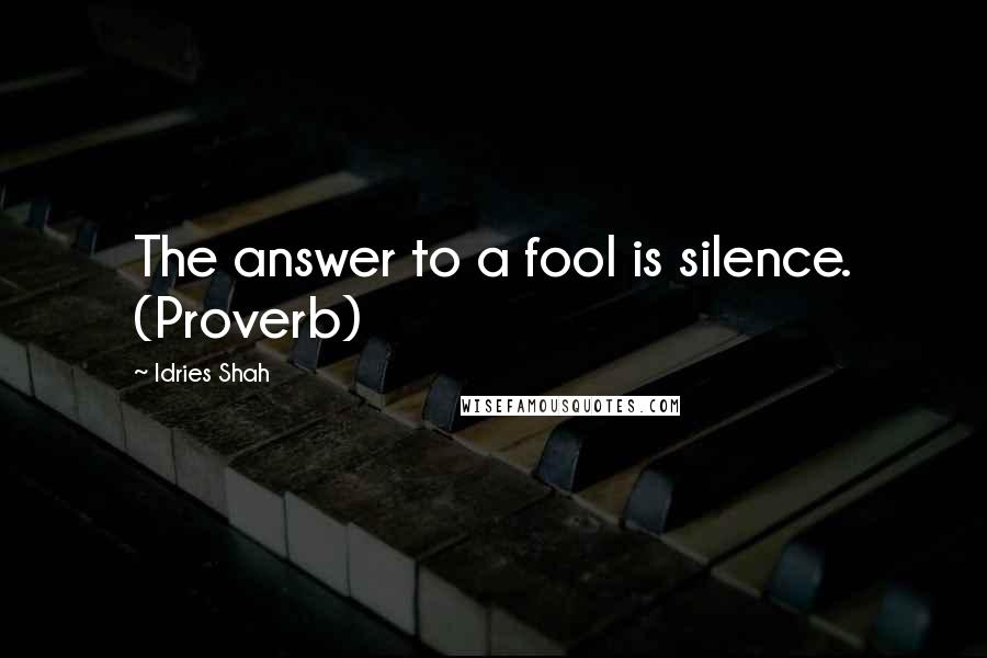 Idries Shah Quotes: The answer to a fool is silence. (Proverb)