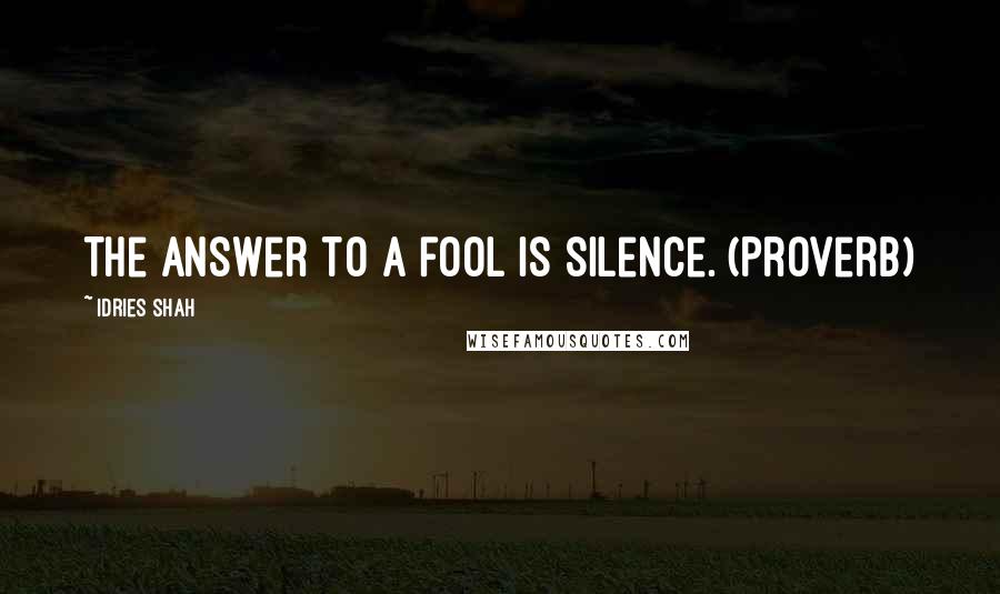 Idries Shah Quotes: The answer to a fool is silence. (Proverb)