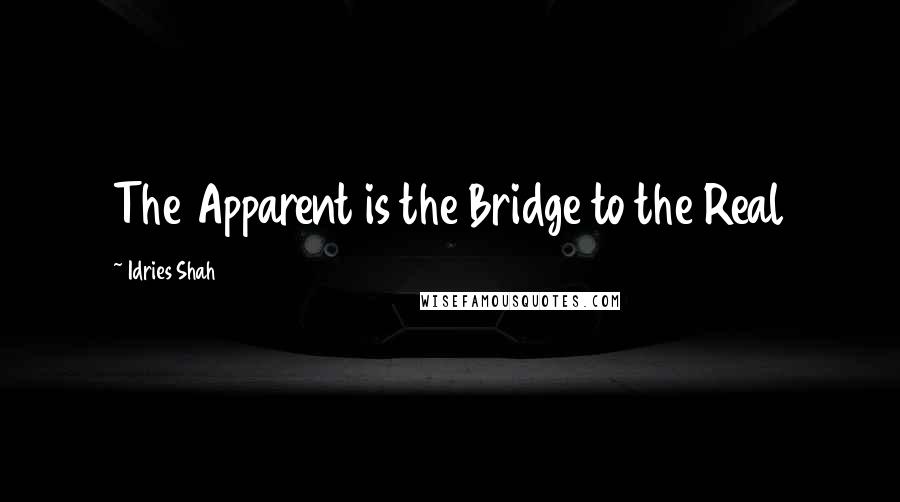Idries Shah Quotes: The Apparent is the Bridge to the Real