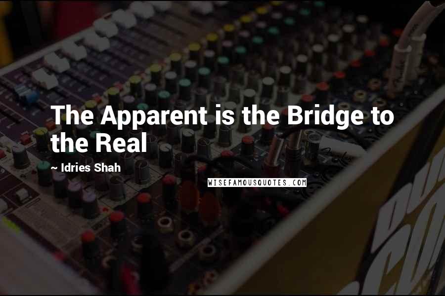 Idries Shah Quotes: The Apparent is the Bridge to the Real