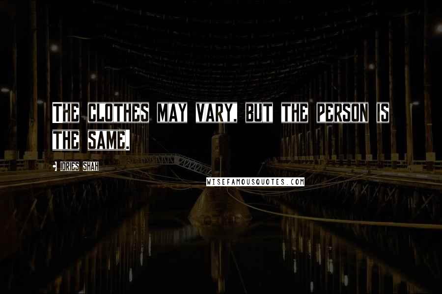 Idries Shah Quotes: The clothes may vary, but the person is the same.