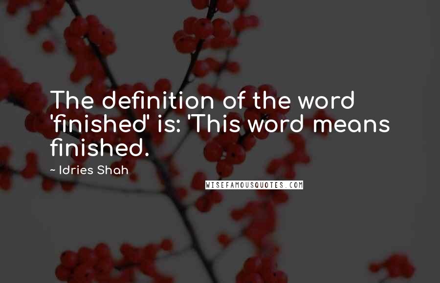 Idries Shah Quotes: The definition of the word 'finished' is: 'This word means finished.
