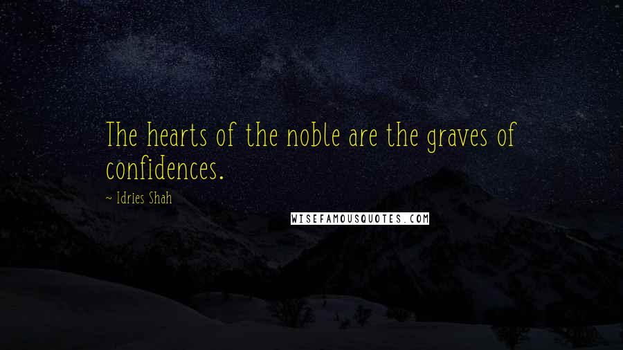 Idries Shah Quotes: The hearts of the noble are the graves of confidences.