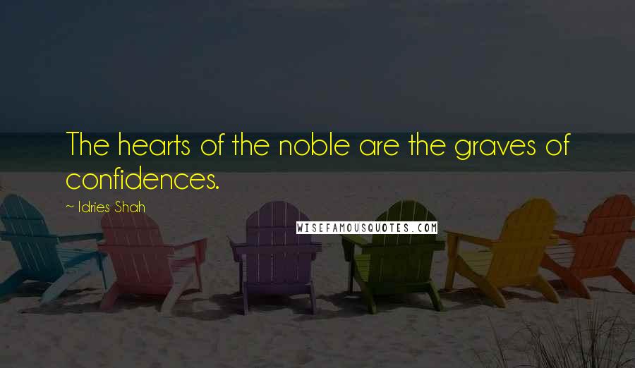 Idries Shah Quotes: The hearts of the noble are the graves of confidences.