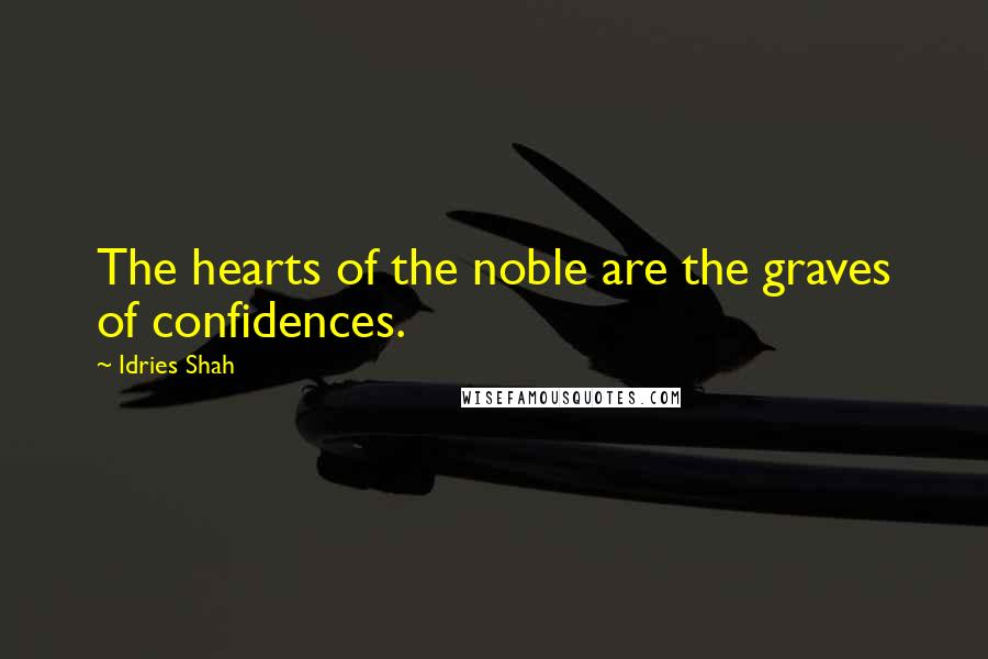 Idries Shah Quotes: The hearts of the noble are the graves of confidences.